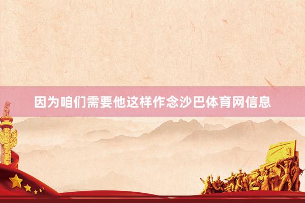 因为咱们需要他这样作念沙巴体育网信息