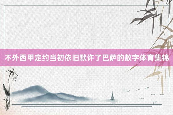 不外西甲定约当初依旧默许了巴萨的数字体育集锦