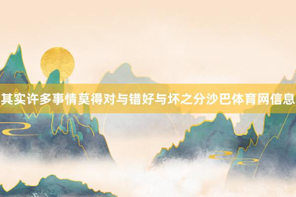 其实许多事情莫得对与错好与坏之分沙巴体育网信息