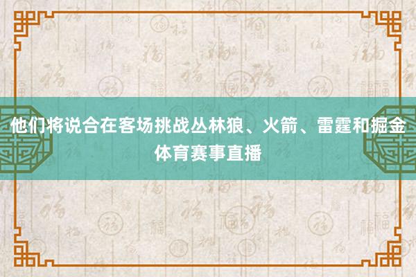 他们将说合在客场挑战丛林狼、火箭、雷霆和掘金体育赛事直播