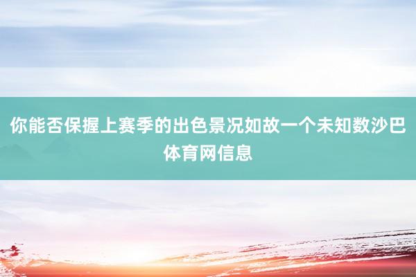 你能否保握上赛季的出色景况如故一个未知数沙巴体育网信息