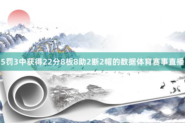 5罚3中获得22分8板8助2断2帽的数据体育赛事直播