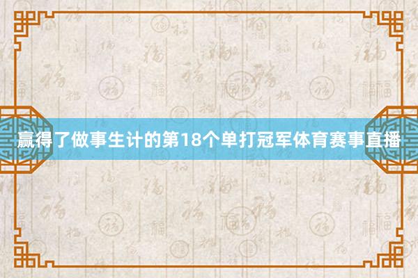 赢得了做事生计的第18个单打冠军体育赛事直播