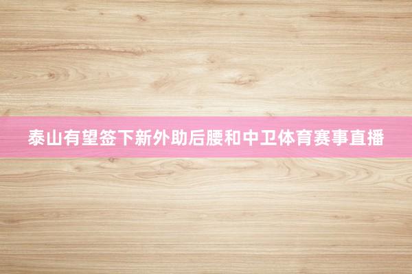 泰山有望签下新外助后腰和中卫体育赛事直播