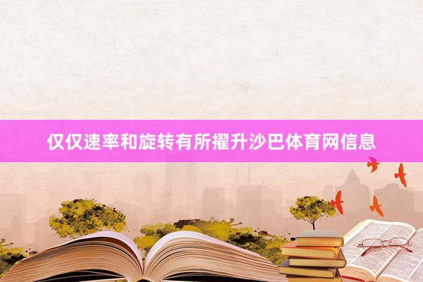 仅仅速率和旋转有所擢升沙巴体育网信息