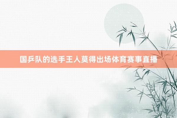 国乒队的选手王人莫得出场体育赛事直播