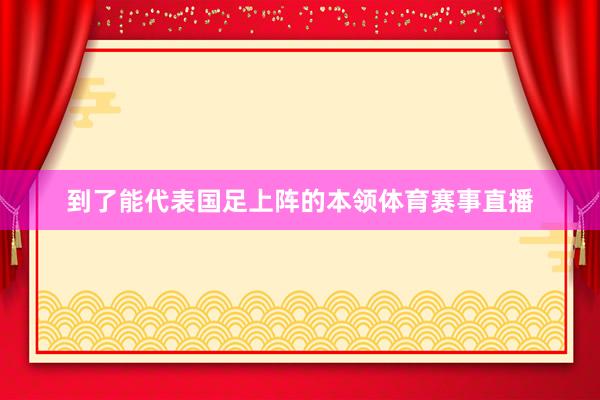 到了能代表国足上阵的本领体育赛事直播
