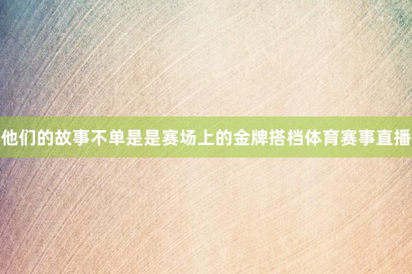 他们的故事不单是是赛场上的金牌搭档体育赛事直播
