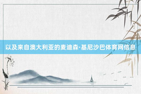 以及来自澳大利亚的麦迪森·基尼沙巴体育网信息