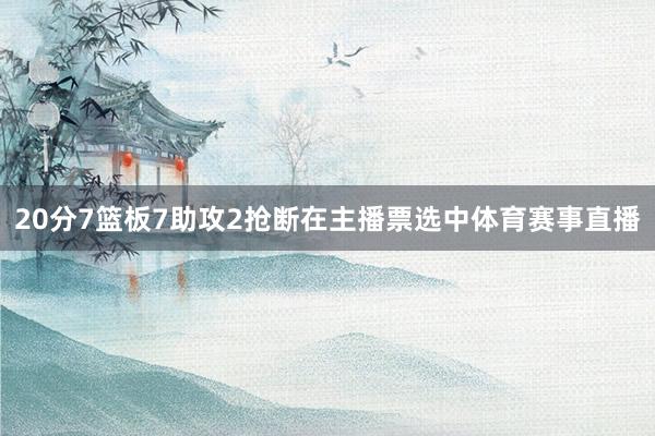20分7篮板7助攻2抢断在主播票选中体育赛事直播