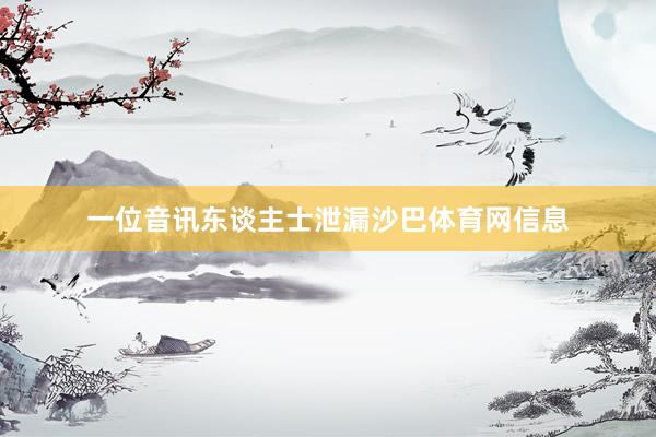 一位音讯东谈主士泄漏沙巴体育网信息