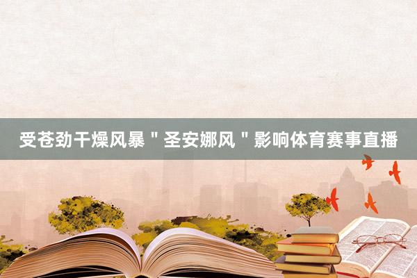 受苍劲干燥风暴＂圣安娜风＂影响体育赛事直播