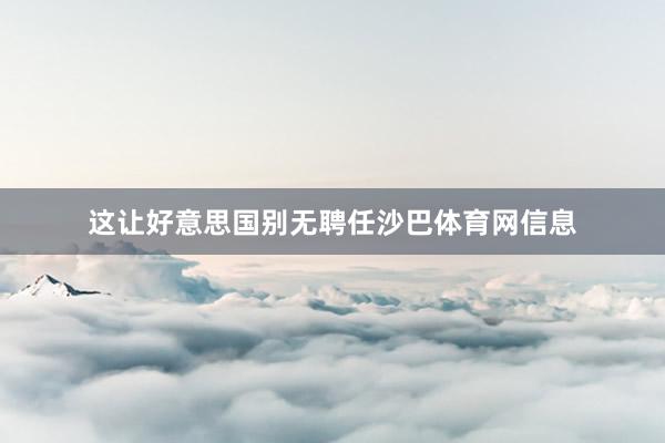 这让好意思国别无聘任沙巴体育网信息