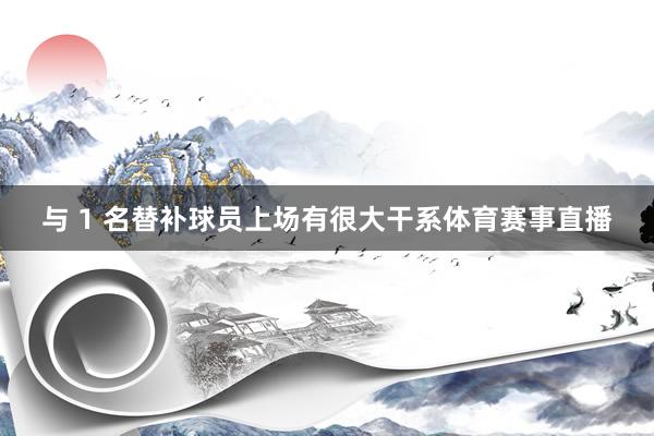与 1 名替补球员上场有很大干系体育赛事直播