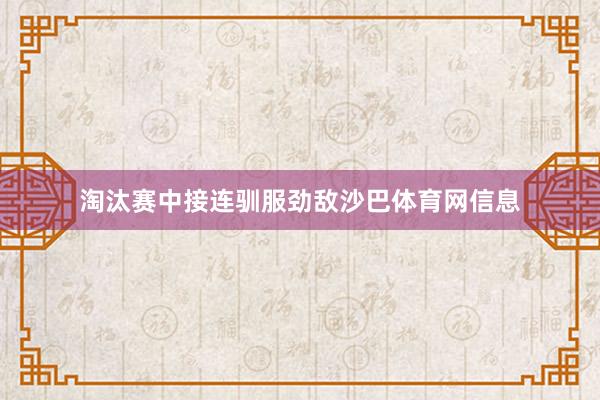 淘汰赛中接连驯服劲敌沙巴体育网信息