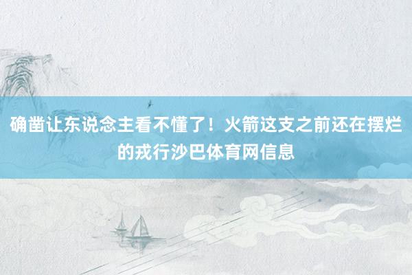 确凿让东说念主看不懂了！火箭这支之前还在摆烂的戎行沙巴体育网信息