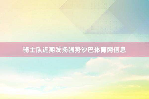 骑士队近期发扬强势沙巴体育网信息