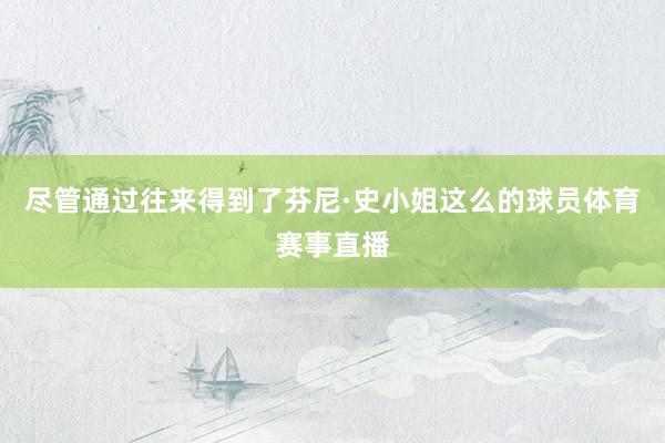尽管通过往来得到了芬尼·史小姐这么的球员体育赛事直播