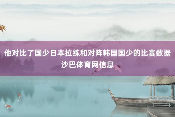 他对比了国少日本拉练和对阵韩国国少的比赛数据沙巴体育网信息