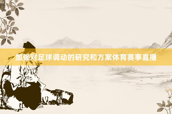 加强对足球调动的研究和方案体育赛事直播
