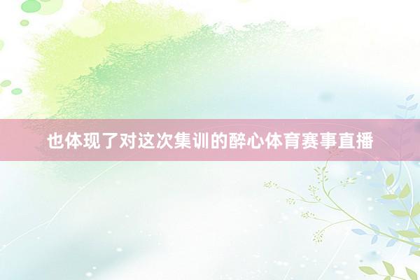 也体现了对这次集训的醉心体育赛事直播