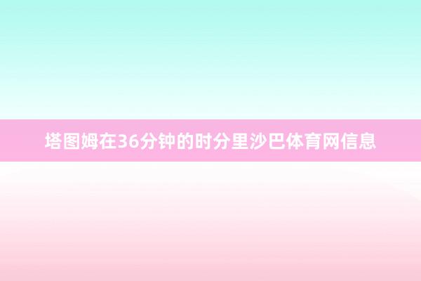 塔图姆在36分钟的时分里沙巴体育网信息