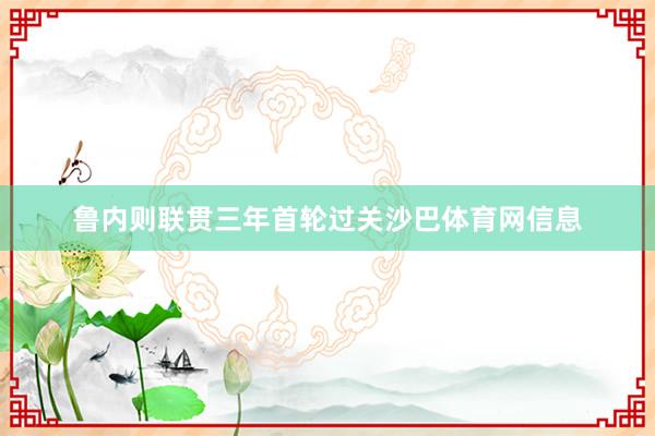 鲁内则联贯三年首轮过关沙巴体育网信息
