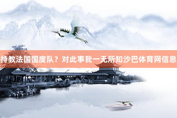 持教法国国度队？对此事我一无所知沙巴体育网信息
