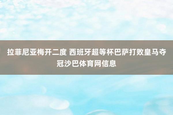 拉菲尼亚梅开二度 西班牙超等杯巴萨打败皇马夺冠沙巴体育网信息