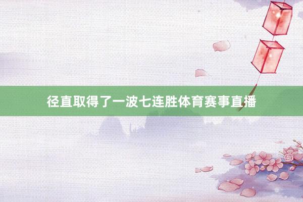 径直取得了一波七连胜体育赛事直播