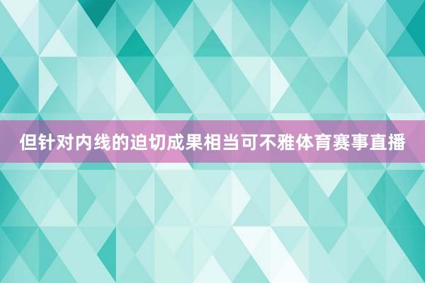 但针对内线的迫切成果相当可不雅体育赛事直播