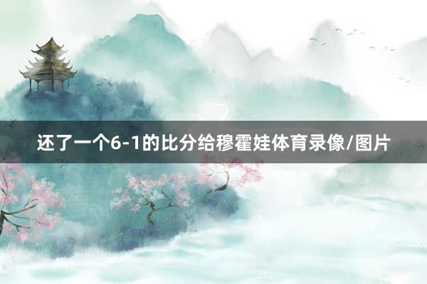 还了一个6-1的比分给穆霍娃体育录像/图片