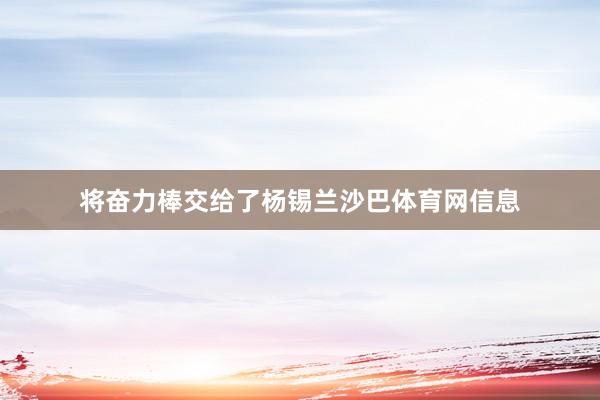 将奋力棒交给了杨锡兰沙巴体育网信息