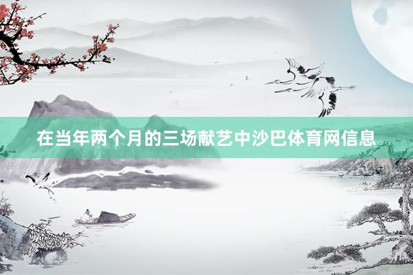 在当年两个月的三场献艺中沙巴体育网信息