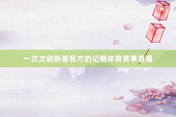一次次刷新着我方的记载体育赛事直播
