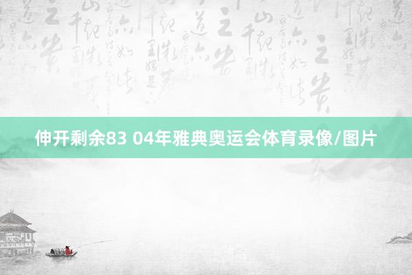 伸开剩余83 04年雅典奥运会体育录像/图片