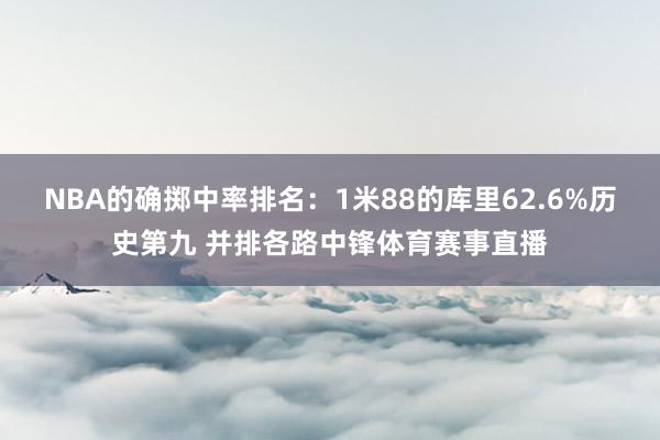 NBA的确掷中率排名：1米88的库里62.6%历史第九 并排各路中锋体育赛事直播