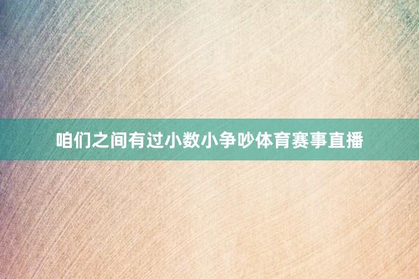 咱们之间有过小数小争吵体育赛事直播