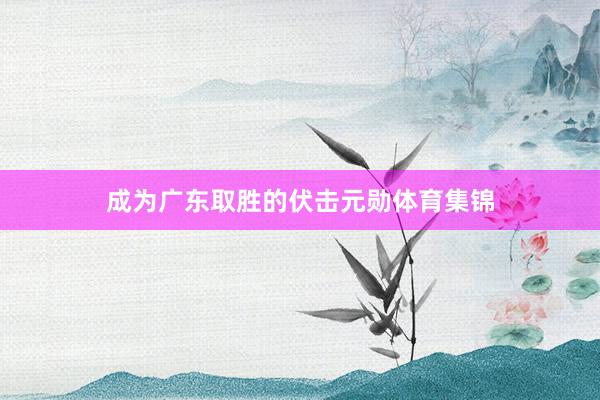 成为广东取胜的伏击元勋体育集锦