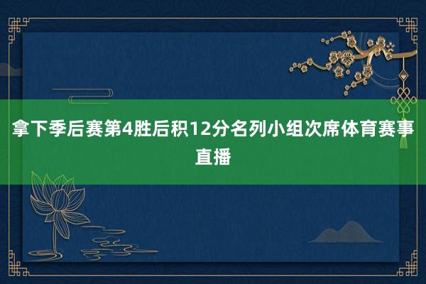 拿下季后赛第4胜后积12分名列小组次席体育赛事直播