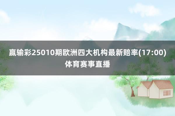 赢输彩25010期欧洲四大机构最新赔率(17:00)体育赛事直播