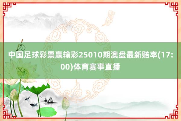 中国足球彩票赢输彩25010期澳盘最新赔率(17:00)体育赛事直播