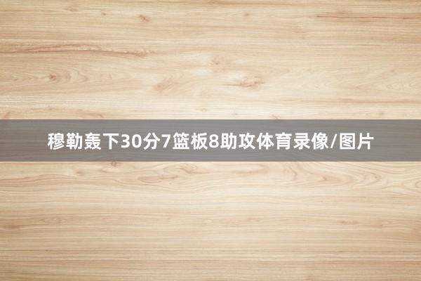 穆勒轰下30分7篮板8助攻体育录像/图片