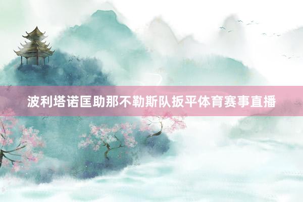 波利塔诺匡助那不勒斯队扳平体育赛事直播