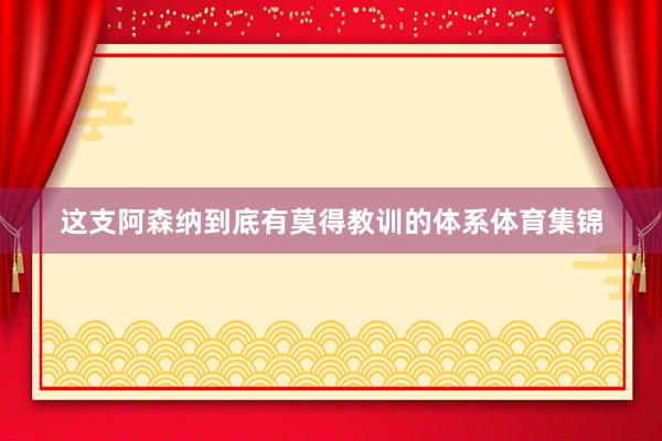 这支阿森纳到底有莫得教训的体系体育集锦