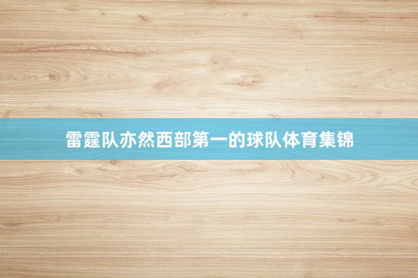 雷霆队亦然西部第一的球队体育集锦