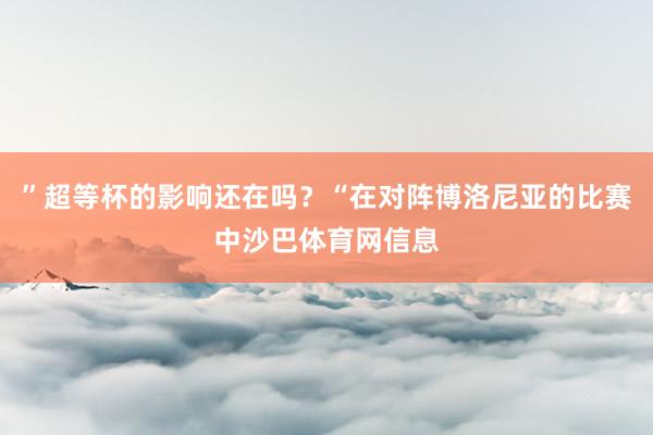 ”超等杯的影响还在吗？“在对阵博洛尼亚的比赛中沙巴体育网信息