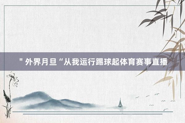 ＂外界月旦“从我运行踢球起体育赛事直播