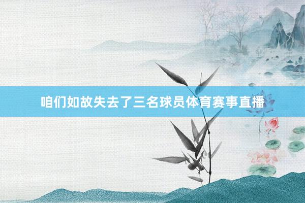 咱们如故失去了三名球员体育赛事直播