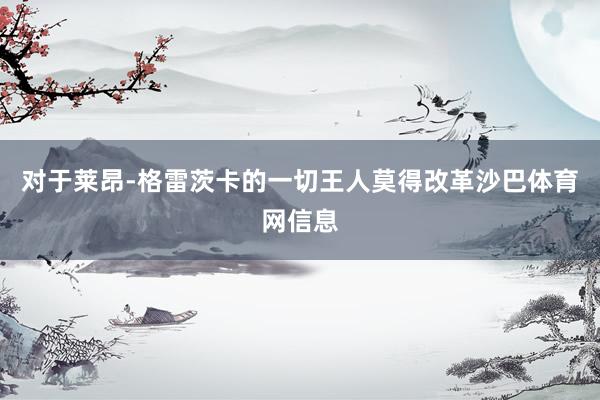对于莱昂-格雷茨卡的一切王人莫得改革沙巴体育网信息